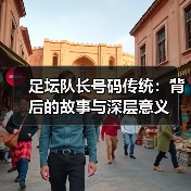 足坛队长号码传统:背后的故事与深层意义(图2) 足坛队长号码传统:背后的故事与深层意义(图2)