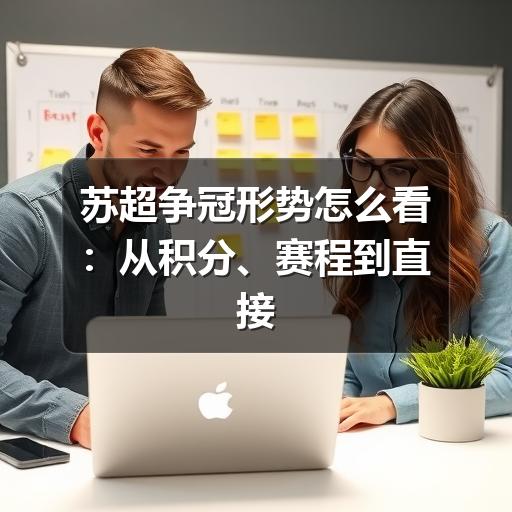 苏超争冠形势怎么看:从积分、赛程到直接对话的判断方法