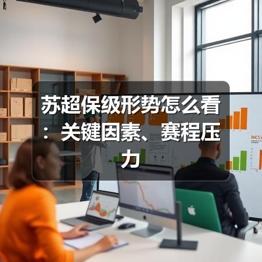 苏超保级形势怎么看:关键因素、赛程压力与球队自救思路