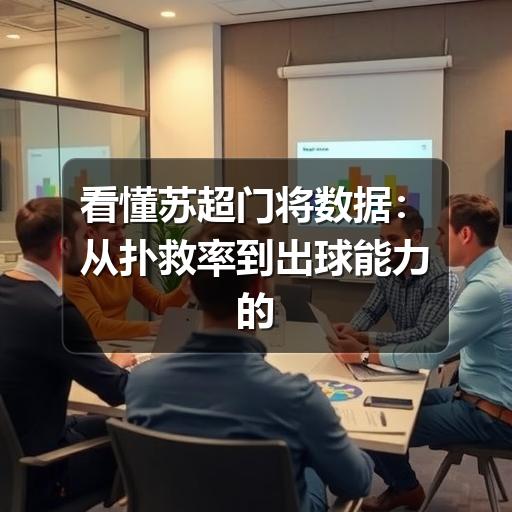看懂苏超门将数据:从扑救率到出球能力的实用分析