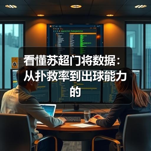 看懂苏超门将数据:从扑救率到出球能力的实用分析