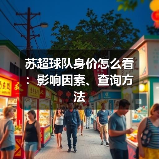 苏超球队身价怎么看：影响因素、查询方法与解读思路
