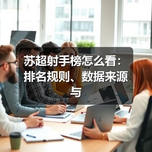 苏超射手榜怎么看:排名规则、数据来源与关注要点