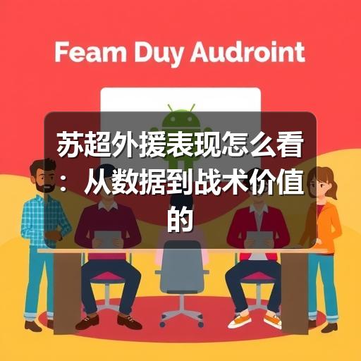 苏超外援表现怎么看:从数据到战术价值的判断思路