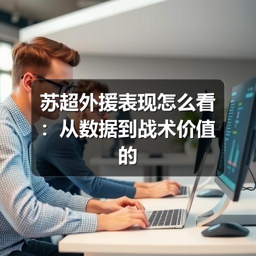 苏超外援表现怎么看:从数据到战术价值的判断思路
