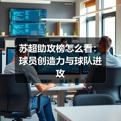 苏超助攻榜怎么看:球员创造力与球队进攻效率的实用解读