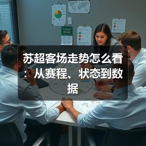 苏超客场走势怎么看:从赛程、状态到数据的实用分析