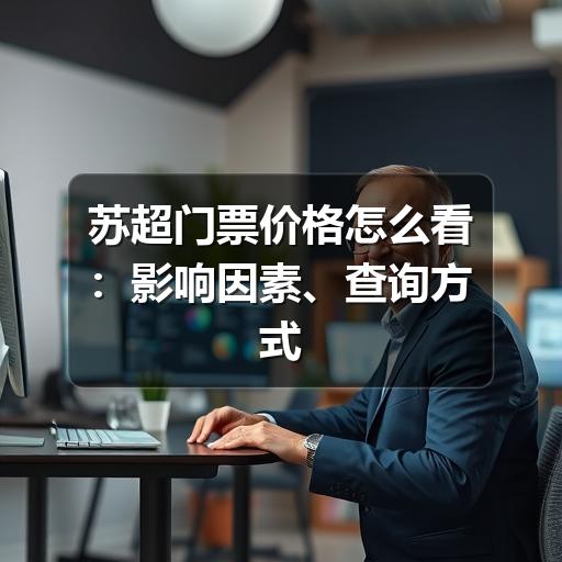 苏超门票价格怎么看：影响因素、查询方式与购票避坑