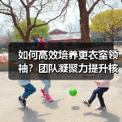 如何高效培养更衣室领袖？团队凝聚力提升核心策略（图3）