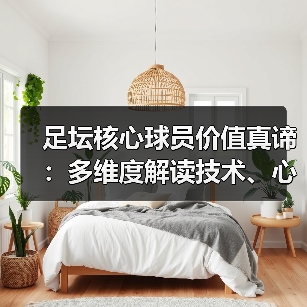 足坛核心球员价值真谛:多维度解读技术、心理与商业影响(图4) 足坛核心球员价值真谛:多维度解读技术、心理与商业影响(图4)