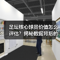 足坛核心球员价值怎么评估？揭秘数据背后的真正关键