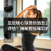 足坛核心球员价值怎么评估？揭秘数据背后的真正关键（图2）