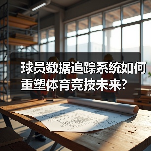 球员数据追踪系统如何重塑体育竞技未来？（图2）