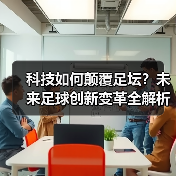 科技如何颠覆足坛？未来足球创新变革全解析（图4）