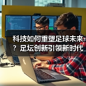科技如何重塑足球未来?足坛创新引领新时代(图4) 科技如何重塑足球未来?足坛创新引领新时代(图4)