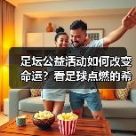 足坛公益活动如何改变命运?看足球点燃的希望之光(图1) 足坛公益活动如何改变命运?看足球点燃的希望之光(图1)