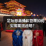 足坛慈善捐款管理如何实现高效透明?(图1) 足坛慈善捐款管理如何实现高效透明?(图1)