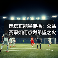 足坛正能量传播:公益赛事如何点燃希望之火(图2) 足坛正能量传播:公益赛事如何点燃希望之火(图2)