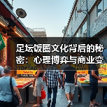 足坛饭圈文化背后的秘密:心理博弈与商业变现全解析(图3) 足坛饭圈文化背后的秘密:心理博弈与商业变现全解析(图3)