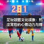 足坛饭圈文化现象:热度背后的心理动力与理性追星之道(图1) 足坛饭圈文化现象:热度背后的心理动力与理性追星之道(图1)