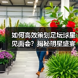 如何高效策划足坛球星见面会?揭秘明星盛宴成功秘诀(图2) 如何高效策划足坛球星见面会?揭秘明星盛宴成功秘诀(图2)