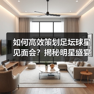 如何高效策划足坛球星见面会?揭秘明星盛宴成功秘诀(图3) 如何高效策划足坛球星见面会?揭秘明星盛宴成功秘诀(图3)