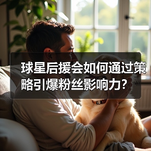 球星后援会如何通过策略引爆粉丝影响力?(图4) 球星后援会如何通过策略引爆粉丝影响力?(图4)
