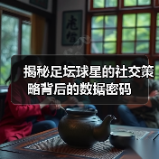 揭秘足坛球星的社交策略背后的数据密码(图4) 揭秘足坛球星的社交策略背后的数据密码(图4)