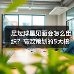 足坛球星见面会怎么组织?高效策划的5大核心秘籍揭秘(图1) 足坛球星见面会怎么组织?高效策划的5大核心秘籍揭秘(图1)