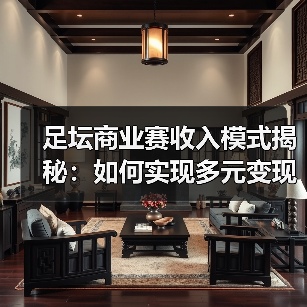 足坛商业赛收入模式揭秘:如何实现多元变现与黄金策略?(图4) 足坛商业赛收入模式揭秘:如何实现多元变现与黄金策略?(图4)