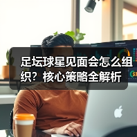 足坛球星见面会怎么组织?核心策略全解析(图3) 足坛球星见面会怎么组织?核心策略全解析(图3)