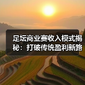足坛商业赛收入模式揭秘:打破传统盈利新路径(图3) 足坛商业赛收入模式揭秘:打破传统盈利新路径(图3)