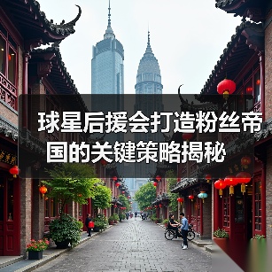 球星后援会打造粉丝帝国的关键策略揭秘(图3) 球星后援会打造粉丝帝国的关键策略揭秘(图3)