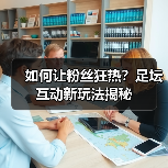 如何让粉丝狂热?足坛互动新玩法揭秘(图1) 如何让粉丝狂热?足坛互动新玩法揭秘(图1)