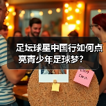 足坛球星中国行如何点亮青少年足球梦?(图2) 足坛球星中国行如何点亮青少年足球梦?(图2)
