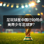 足坛球星中国行如何点亮青少年足球梦?(图4) 足坛球星中国行如何点亮青少年足球梦?(图4)
