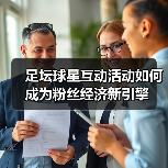 足坛球星互动活动如何成为粉丝经济新引擎(图2) 足坛球星互动活动如何成为粉丝经济新引擎(图2)