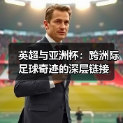英超与亚洲杯:跨洲际足球奇迹的深层链接(图4) 英超与亚洲杯:跨洲际足球奇迹的深层链接(图4)