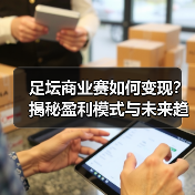 足坛商业赛如何变现?揭秘盈利模式与未来趋势(图4) 足坛商业赛如何变现?揭秘盈利模式与未来趋势(图4)