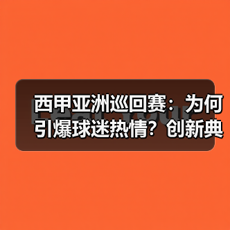 西甲亚洲巡回赛:为何引爆球迷热情?创新典范的商业密码(图1) 西甲亚洲巡回赛:为何引爆球迷热情?创新典范的商业密码(图1)
