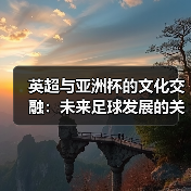 英超与亚洲杯的文化交融:未来足球发展的关键机遇(图1) 英超与亚洲杯的文化交融:未来足球发展的关键机遇(图1)