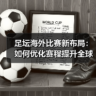 足坛海外比赛新布局:如何优化赛程提升全球热度?(图1) 足坛海外比赛新布局:如何优化赛程提升全球热度?(图1)