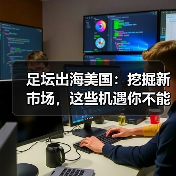 足坛出海美国:挖掘新市场,这些机遇你不能错过(图2) 足坛出海美国:挖掘新市场,这些机遇你不能错过(图2)