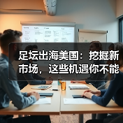 足坛出海美国:挖掘新市场,这些机遇你不能错过(图1) 足坛出海美国:挖掘新市场,这些机遇你不能错过(图1)
