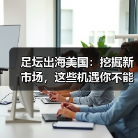 足坛出海美国:挖掘新市场,这些机遇你不能错过(图3) 足坛出海美国:挖掘新市场,这些机遇你不能错过(图3)