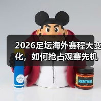 2026足坛海外赛程大变化,如何抢占观赛先机?(图1) 2026足坛海外赛程大变化,如何抢占观赛先机?(图1)