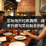 足坛海外拉练真相:战术升级与文化融合的隐藏策略(图1) 足坛海外拉练真相:战术升级与文化融合的隐藏策略(图1)