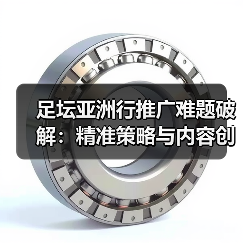 足坛亚洲行推广难题破解:精准策略与内容创新如何引爆市场?(图2) 足坛亚洲行推广难题破解:精准策略与内容创新如何引爆市场?(图2)
