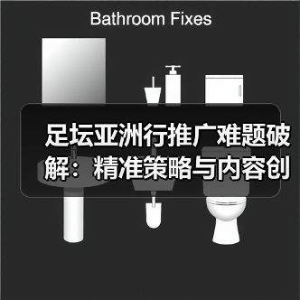 足坛亚洲行推广难题破解:精准策略与内容创新如何引爆市场?(图3) 足坛亚洲行推广难题破解:精准策略与内容创新如何引爆市场?(图3)