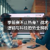 季前赛不止热身?战术逻辑与科技趋势全解析(图2) 季前赛不止热身?战术逻辑与科技趋势全解析(图2)